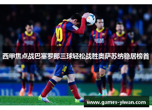 西甲焦点战巴塞罗那三球轻松战胜奥萨苏纳稳居榜首 西甲焦点战巴塞罗那三球轻松战胜奥萨苏纳稳居榜首