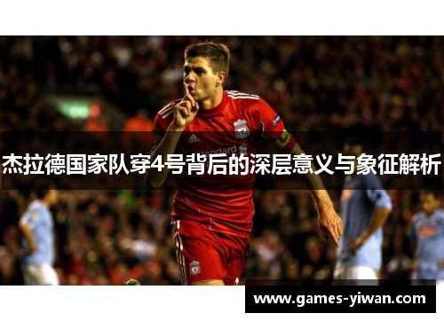 杰拉德国家队穿4号背后的深层意义与象征解析 杰拉德国家队穿4号背后的深层意义与象征解析