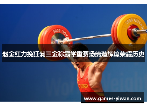 赵金红力挽狂澜三金称霸举重赛场缔造辉煌荣耀历史 赵金红力挽狂澜三金称霸举重赛场缔造辉煌荣耀历史