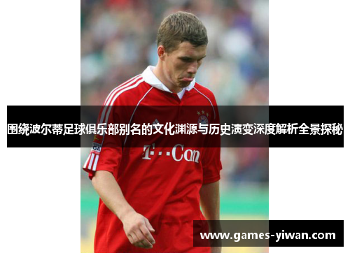 围绕波尔蒂足球俱乐部别名的文化渊源与历史演变深度解析全景探秘