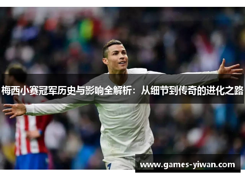 梅西小赛冠军历史与影响全解析：从细节到传奇的进化之路