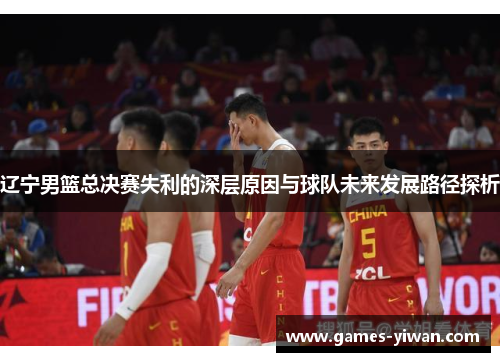 辽宁男篮总决赛失利的深层原因与球队未来发展路径探析