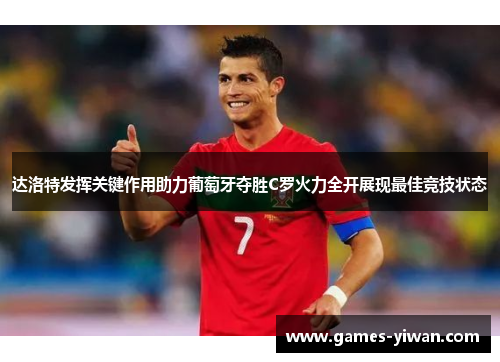 达洛特发挥关键作用助力葡萄牙夺胜C罗火力全开展现最佳竞技状态