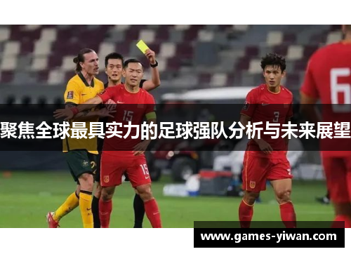聚焦全球最具实力的足球强队分析与未来展望 聚焦全球最具实力的足球强队分析与未来展望