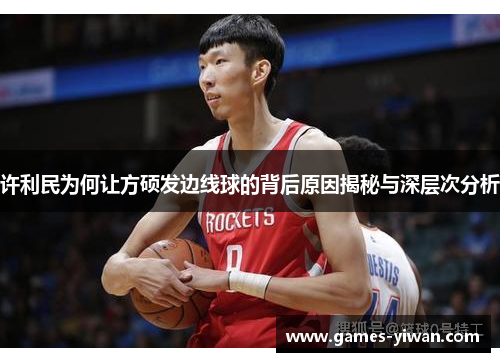 许利民为何让方硕发边线球的背后原因揭秘与深层次分析