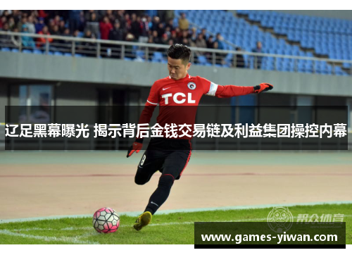 辽足黑幕曝光 揭示背后金钱交易链及利益集团操控内幕