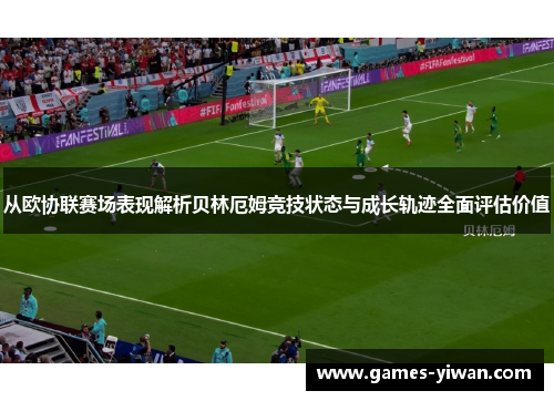 从欧协联赛场表现解析贝林厄姆竞技状态与成长轨迹全面评估价值 从欧协联赛场表现解析贝林厄姆竞技状态与成长轨迹全面评估价值