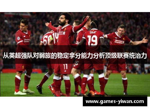 从英超强队对弱旅的稳定拿分能力分析顶级联赛统治力 从英超强队对弱旅的稳定拿分能力分析顶级联赛统治力