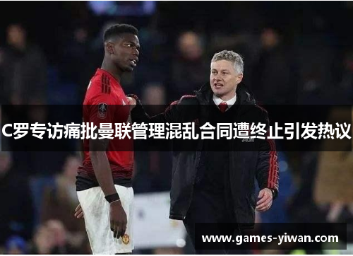 C罗专访痛批曼联管理混乱合同遭终止引发热议