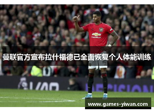 曼联官方宣布拉什福德已全面恢复个人体能训练 曼联官方宣布拉什福德已全面恢复个人体能训练