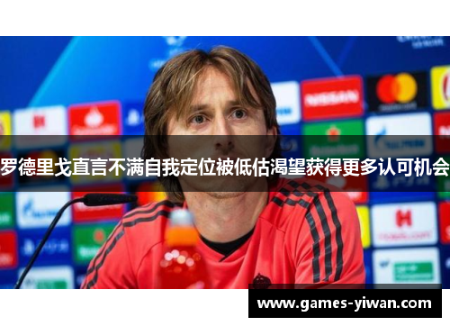 罗德里戈直言不满自我定位被低估渴望获得更多认可机会 罗德里戈直言不满自我定位被低估渴望获得更多认可机会