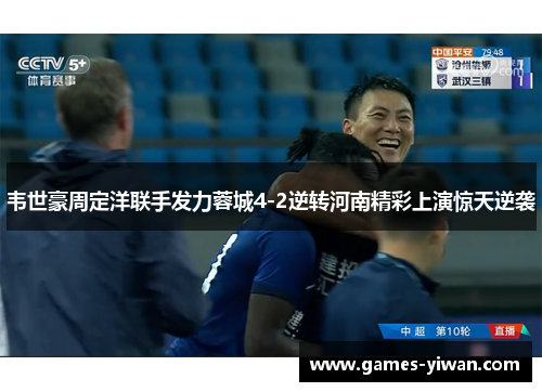 韦世豪周定洋联手发力蓉城4-2逆转河南精彩上演惊天逆袭 韦世豪周定洋联手发力蓉城4-2逆转河南精彩上演惊天逆袭