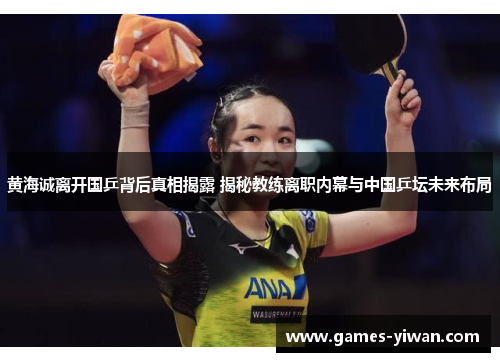 黄海诚离开国乒背后真相揭露 揭秘教练离职内幕与中国乒坛未来布局 黄海诚离开国乒背后真相揭露 揭秘教练离职内幕与中国乒坛未来布局
