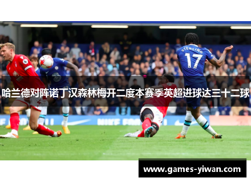 哈兰德对阵诺丁汉森林梅开二度本赛季英超进球达三十二球 哈兰德对阵诺丁汉森林梅开二度本赛季英超进球达三十二球